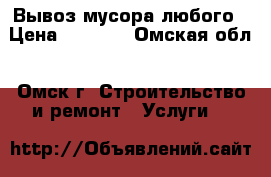 Вывоз мусора любого › Цена ­ 1 500 - Омская обл., Омск г. Строительство и ремонт » Услуги   